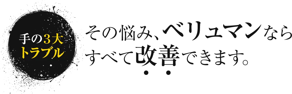 手の3大トラブル その悩み、ベリュマンならすべて改善できます。