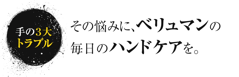 手の3大トラブル その悩みに、ベリュマンの毎日のハンドケアを。