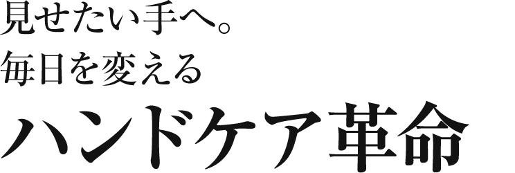 見せたい手へ。毎日を変えるハンドケア革命