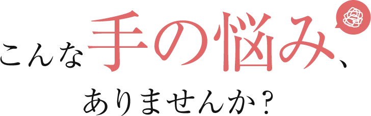 こんな手の悩み、ありませんか？